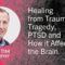 Healing from Trauma, Tragedy, PTSD and How it Affects the Brain – Dr. Tim Murphy