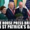 White House St. Patrick’s Day Press Briefing