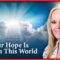 Our Hope is Not in This World